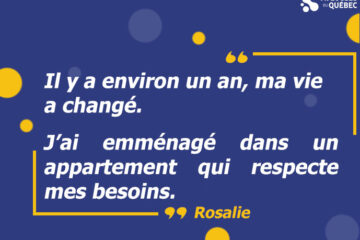 Description de l'image: Citation de Rosalie: Il y a environ un an, ma vie a changé. J’ai emménagé dans un appartement qui respecte mes besoins.