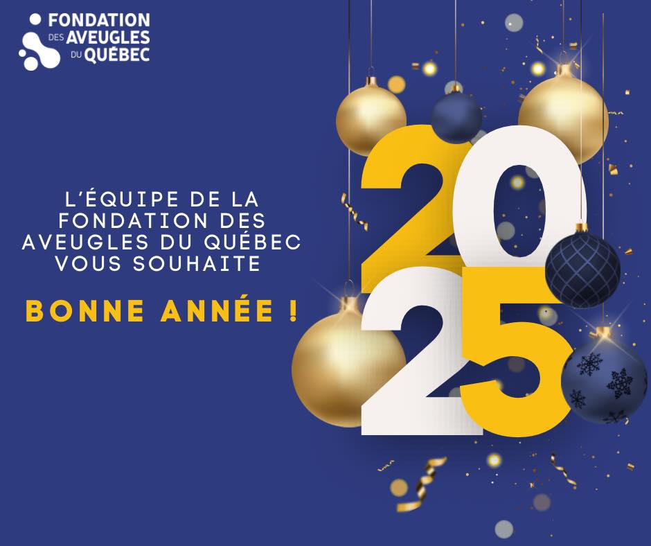 Carte de vœux de la Fondation des Aveugles du Québec pour 2025. Le texte indique : « L’équipe de la Fondation des Aveugles du Québec vous souhaite Bonne Année ! » sur un fond bleu avec des décorations dorées et bleues, ainsi que le chiffre 2025 en grand